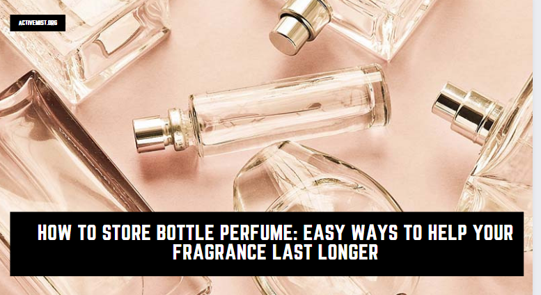 How to Store Bottle Perfume: Easy Ways to Help Your Fragrance Last Longer